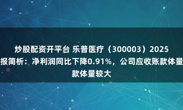 炒股配资开平台 乐普医疗（300003）2025年中报简析：净利润同比下降0.91%，公司应收账款体量较大