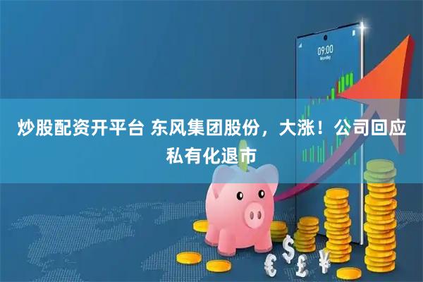 炒股配资开平台 东风集团股份，大涨！公司回应私有化退市