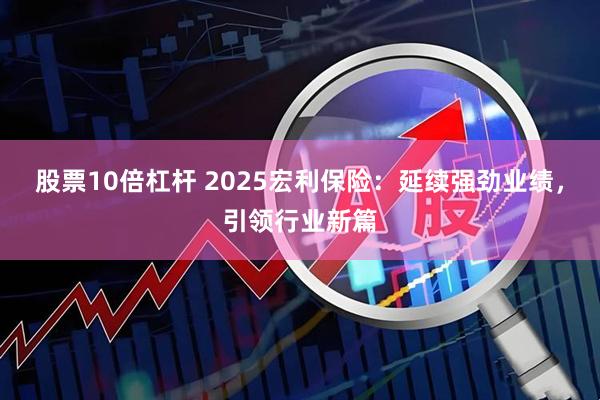 股票10倍杠杆 2025宏利保险：延续强劲业绩，引领行业新篇