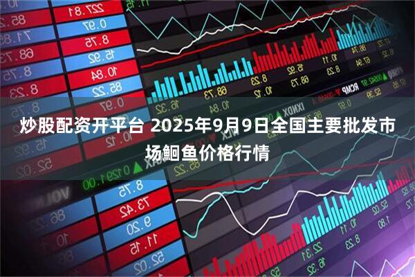 炒股配资开平台 2025年9月9日全国主要批发市场鮰鱼价格行情