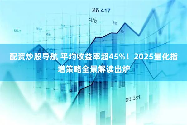 配资炒股导航 平均收益率超45%！2025量化指增策略全景解读出炉