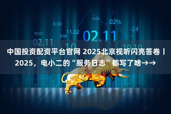 中国投资配资平台官网 2025北京视听闪亮答卷丨2025，电小二的“服务日志”都写了啥→→