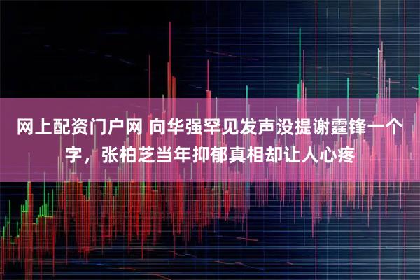 网上配资门户网 向华强罕见发声没提谢霆锋一个字，张柏芝当年抑郁真相却让人心疼