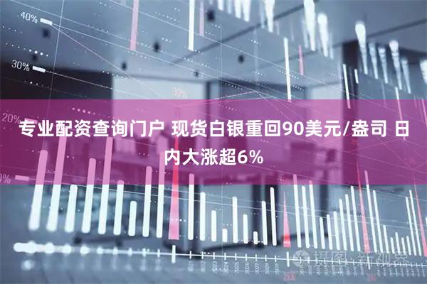 专业配资查询门户 现货白银重回90美元/盎司 日内大涨超6%