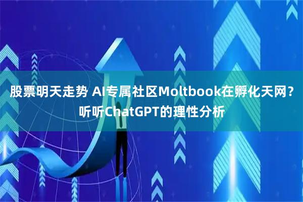 股票明天走势 AI专属社区Moltbook在孵化天网？听听ChatGPT的理性分析
