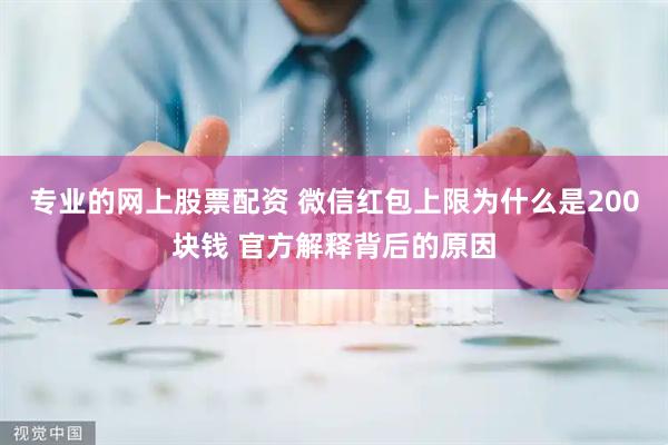 专业的网上股票配资 微信红包上限为什么是200块钱 官方解释背后的原因